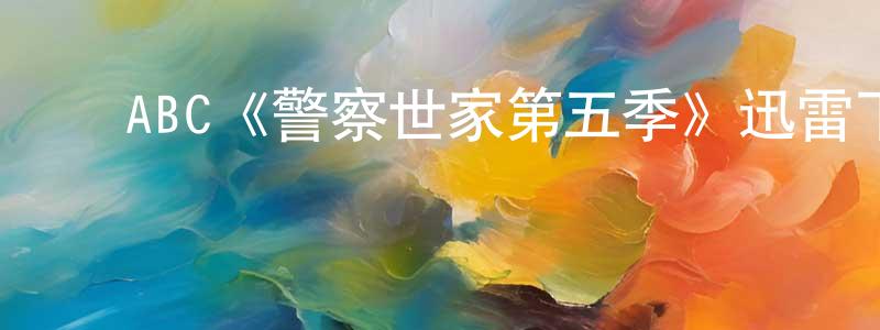 陈金曼发布ABC《警察世家第五季》迅雷下载/在线观看/百度云-犯罪/历史载-美剧天堂